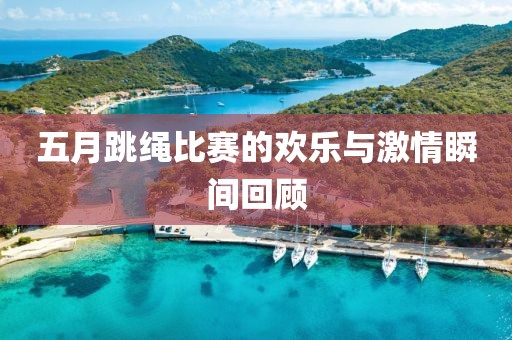 五月跳绳比赛的欢乐与激情瞬间回顾