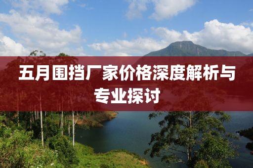 五月围挡厂家价格深度解析与专业探讨