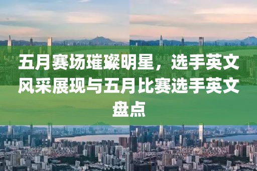 五月赛场璀璨明星，选手英文风采展现与五月比赛选手英文盘点