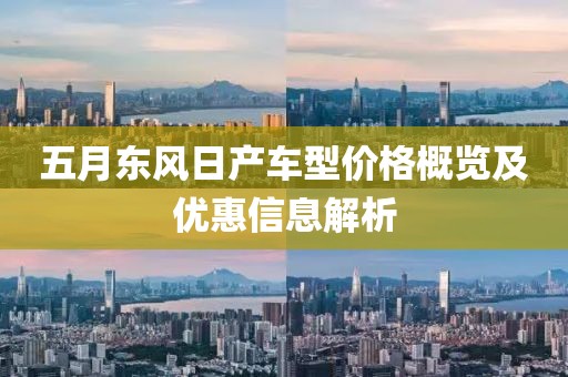 五月东风日产车型价格概览及优惠信息解析