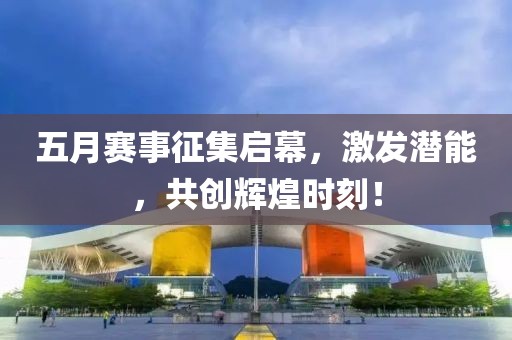 五月赛事征集启幕，激发潜能，共创辉煌时刻！