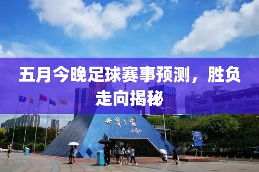 五月今晚足球赛事预测，胜负走向揭秘