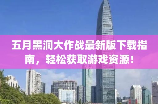 五月黑洞大作战最新版下载指南，轻松获取游戏资源！