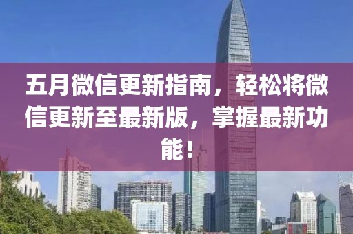 五月微信更新指南，轻松将微信更新至最新版，掌握最新功能！