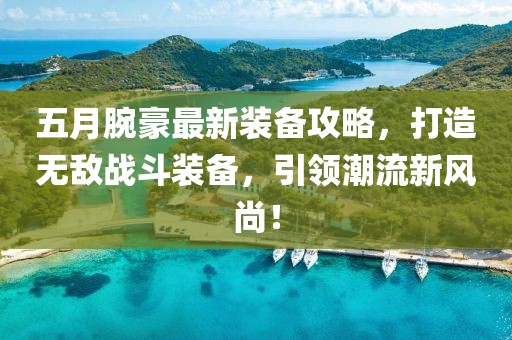 五月腕豪最新装备攻略，打造无敌战斗装备，引领潮流新风尚！