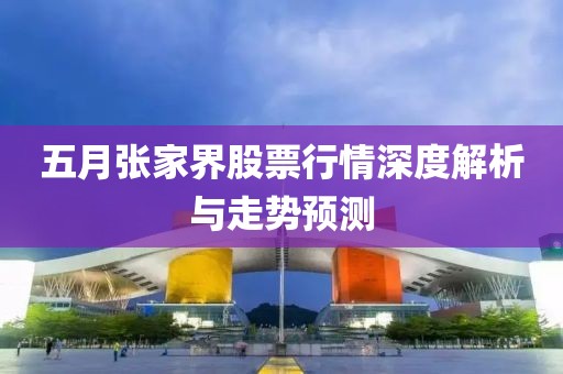 五月张家界股票行情深度解析与走势预测
