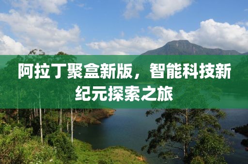 阿拉丁聚盒新版，智能科技新纪元探索之旅