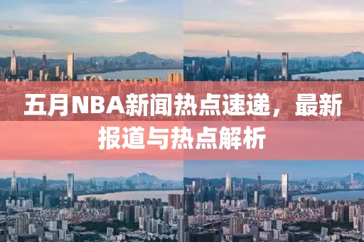 五月NBA新闻热点速递，最新报道与热点解析