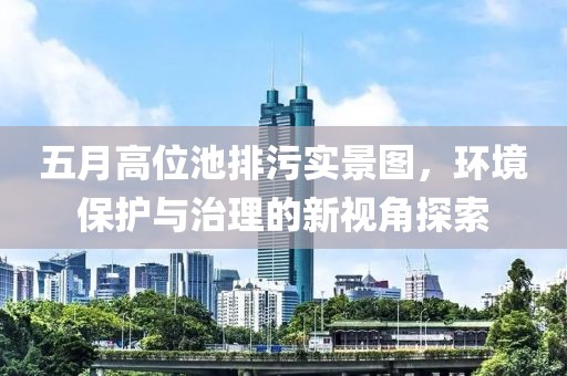 五月高位池排污实景图，环境保护与治理的新视角探索