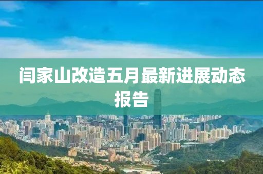 闫家山改造五月最新进展动态报告