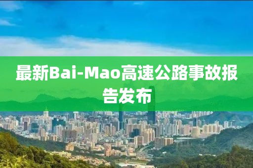 最新Bai-Mao高速公路事故报告发布