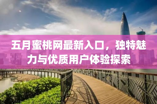 五月蜜桃网最新入口，独特魅力与优质用户体验探索