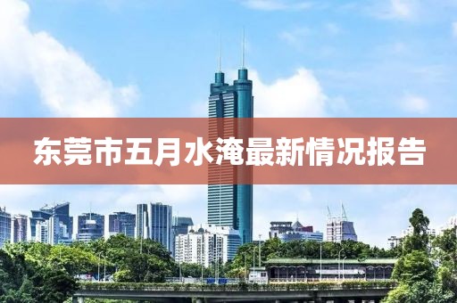 东莞市五月水淹最新情况报告