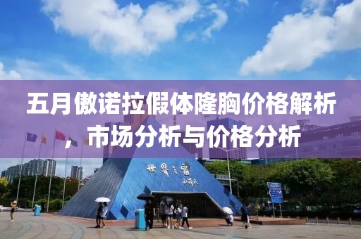 五月傲诺拉假体隆胸价格解析，市场分析与价格分析