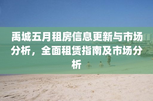 禹城五月租房信息更新与市场分析，全面租赁指南及市场分析