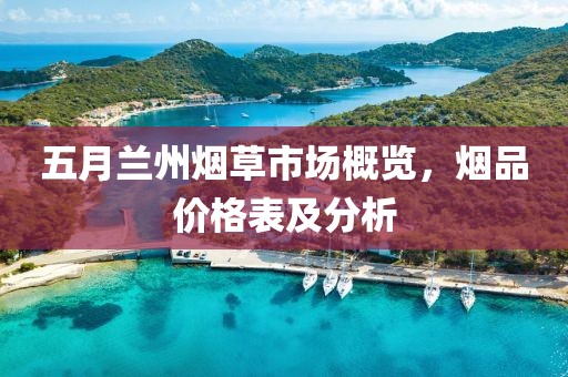 五月兰州烟草市场概览，烟品价格表及分析