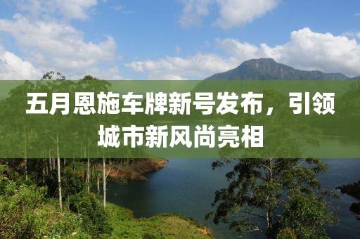 五月恩施车牌新号发布，引领城市新风尚亮相
