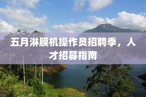 五月淋膜机操作员招聘季，人才招募指南