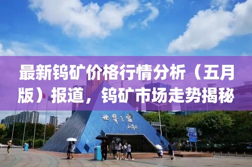 最新钨矿价格行情分析（五月版）报道，钨矿市场走势揭秘