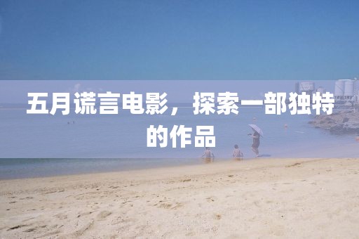 五月谎言电影，探索一部独特的作品