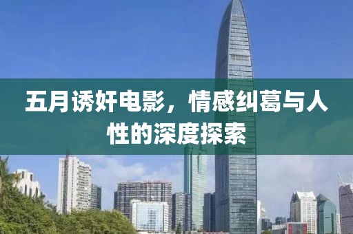 五月诱奸电影，情感纠葛与人性的深度探索