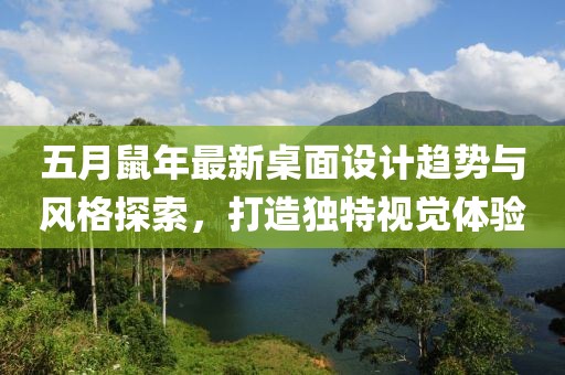 五月鼠年最新桌面设计趋势与风格探索，打造独特视觉体验