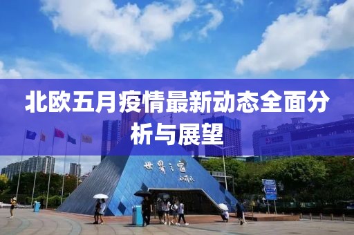 北欧五月疫情最新动态全面分析与展望