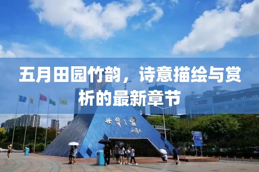 五月田园竹韵，诗意描绘与赏析的最新章节