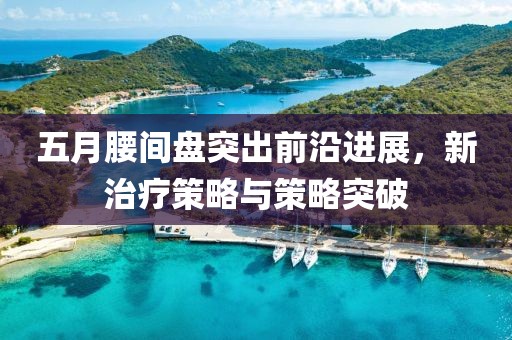 五月腰间盘突出前沿进展，新治疗策略与策略突破