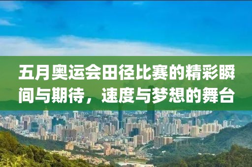 五月奥运会田径比赛的精彩瞬间与期待，速度与梦想的舞台