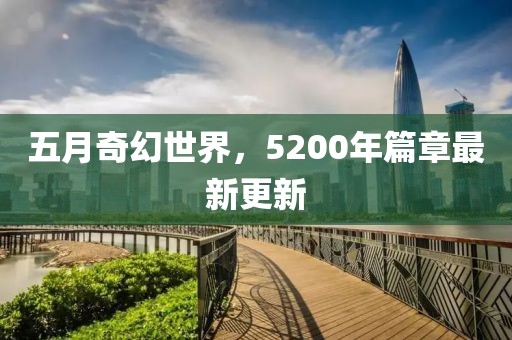 五月奇幻世界，5200年篇章最新更新