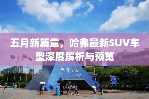 五月新篇章，哈弗最新SUV车型深度解析与预览