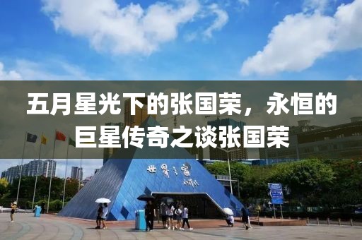五月星光下的张国荣，永恒的巨星传奇之谈张国荣
