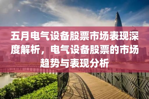 五月电气设备股票市场表现深度解析，电气设备股票的市场趋势与表现分析