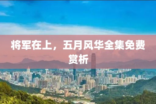 将军在上，五月风华全集免费赏析