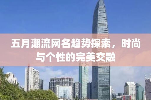 五月潮流网名趋势探索，时尚与个性的完美交融