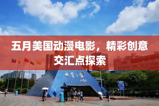 五月美国动漫电影，精彩创意交汇点探索