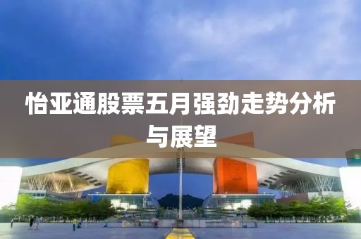 怡亚通股票五月强劲走势分析与展望