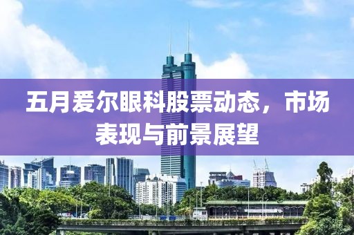 五月爰尔眼科股票动态，市场表现与前景展望