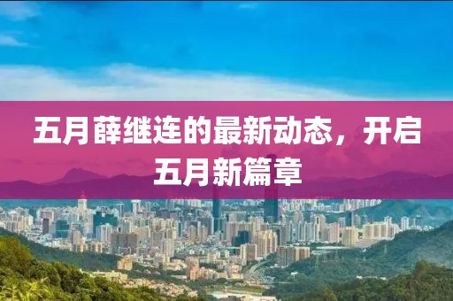 五月薛继连的最新动态，开启五月新篇章
