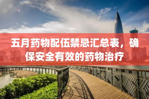 五月药物配伍禁忌汇总表，确保安全有效的药物治疗