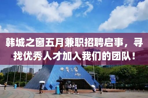 韩城之窗五月兼职招聘启事，寻找优秀人才加入我们的团队！