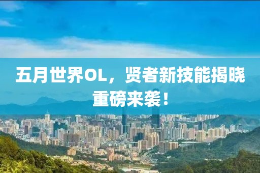 五月世界OL，贤者新技能揭晓重磅来袭！