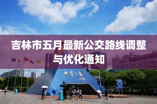 吉林市五月最新公交路线调整与优化通知
