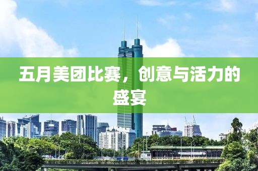 五月美团比赛，创意与活力的盛宴
