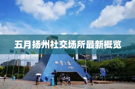 五月扬州社交场所最新概览