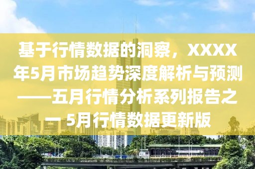 基于行情数据的洞察，XXXX年5月市场趋势深度解析与预测——五月行情分析系列报告之一 5月行情数据更新版