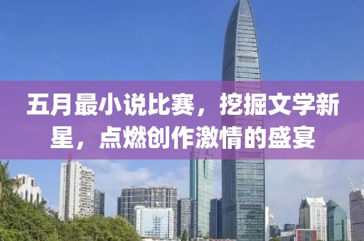 五月最小说比赛，挖掘文学新星，点燃创作激情的盛宴