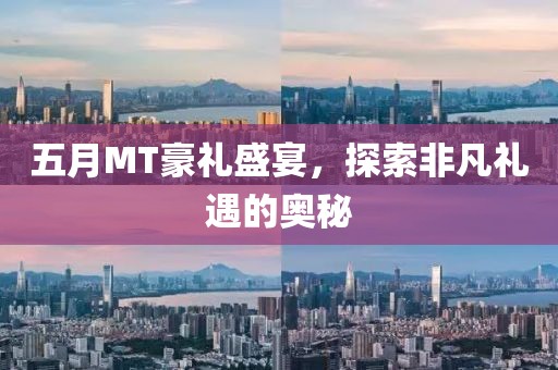 五月MT豪礼盛宴，探索非凡礼遇的奥秘