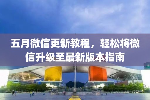 五月微信更新教程，轻松将微信升级至最新版本指南